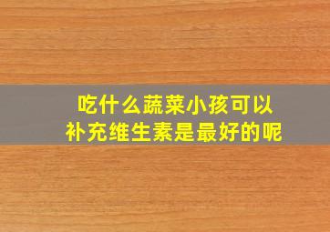 吃什么蔬菜小孩可以补充维生素是最好的呢