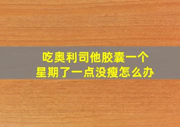 吃奥利司他胶囊一个星期了一点没瘦怎么办