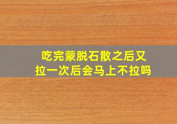 吃完蒙脱石散之后又拉一次后会马上不拉吗