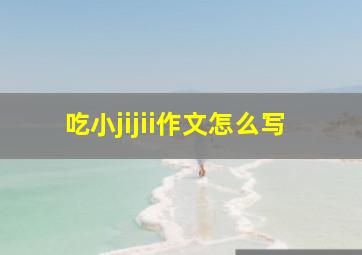 吃小jijii作文怎么写