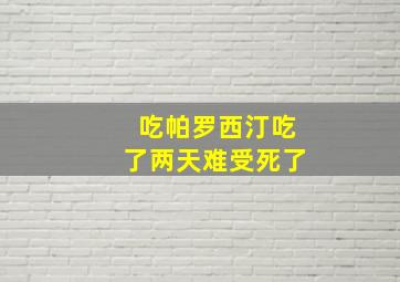 吃帕罗西汀吃了两天难受死了