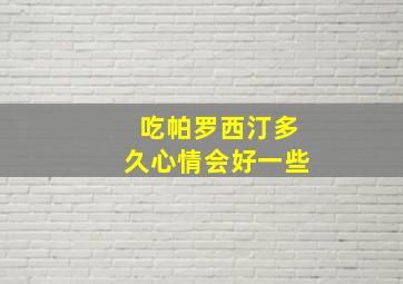 吃帕罗西汀多久心情会好一些