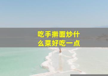 吃手擀面炒什么菜好吃一点