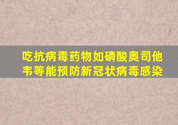 吃抗病毒药物如磷酸奥司他韦等能预防新冠状病毒感染