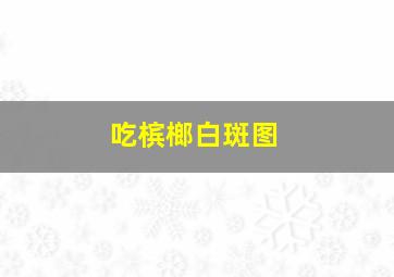 吃槟榔白斑图