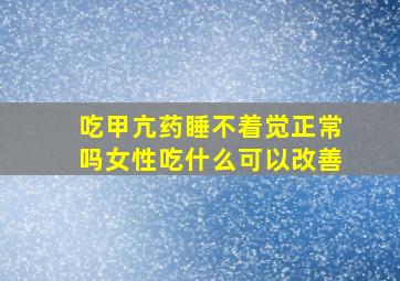 吃甲亢药睡不着觉正常吗女性吃什么可以改善