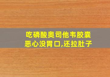 吃磷酸奥司他韦胶囊恶心没胃口,还拉肚子