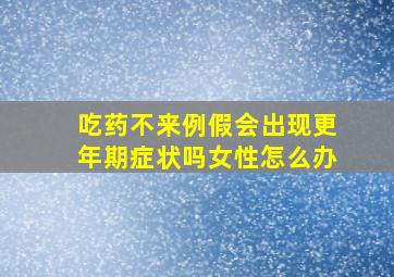 吃药不来例假会出现更年期症状吗女性怎么办