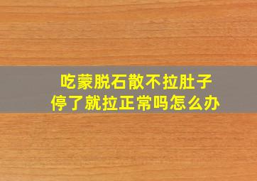 吃蒙脱石散不拉肚子停了就拉正常吗怎么办