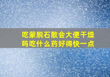 吃蒙脱石散会大便干燥吗吃什么药好得快一点