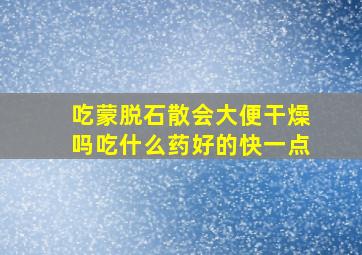 吃蒙脱石散会大便干燥吗吃什么药好的快一点