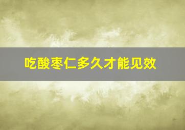 吃酸枣仁多久才能见效