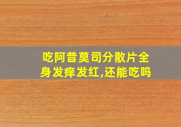 吃阿昔莫司分散片全身发痒发红,还能吃吗