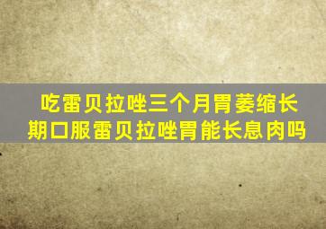 吃雷贝拉唑三个月胃萎缩长期口服雷贝拉唑胃能长息肉吗