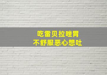 吃雷贝拉唑胃不舒服恶心想吐