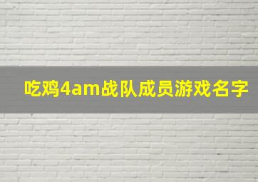 吃鸡4am战队成员游戏名字