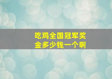 吃鸡全国冠军奖金多少钱一个啊