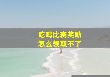 吃鸡比赛奖励怎么领取不了