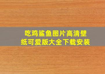 吃鸡鲨鱼图片高清壁纸可爱版大全下载安装