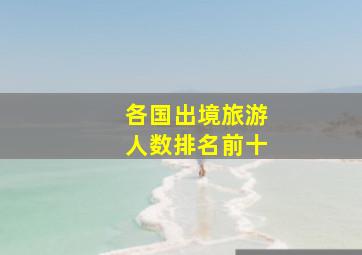 各国出境旅游人数排名前十