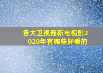 各大卫视最新电视剧2020年有哪些好看的