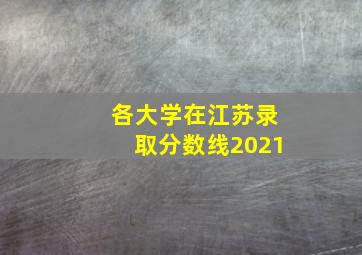 各大学在江苏录取分数线2021