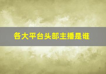 各大平台头部主播是谁