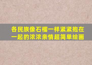 各民族像石榴一样紧紧抱在一起的浓浓亲情超简单绘画