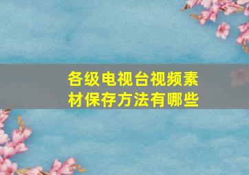 各级电视台视频素材保存方法有哪些