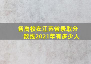 各高校在江苏省录取分数线2021年有多少人