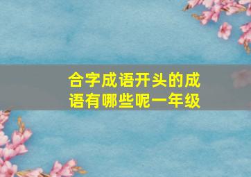 合字成语开头的成语有哪些呢一年级