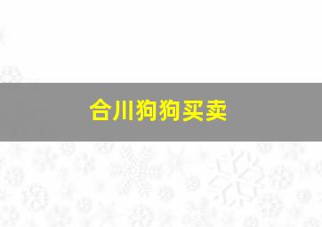 合川狗狗买卖