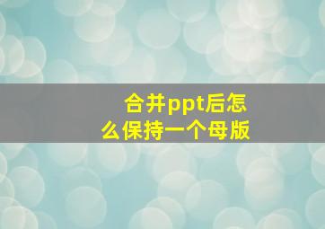 合并ppt后怎么保持一个母版