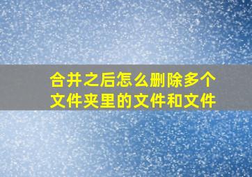 合并之后怎么删除多个文件夹里的文件和文件