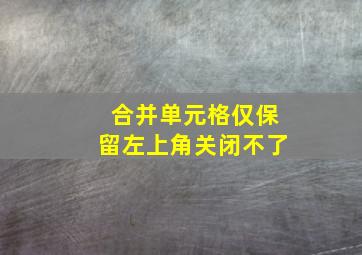 合并单元格仅保留左上角关闭不了