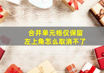 合并单元格仅保留左上角怎么取消不了