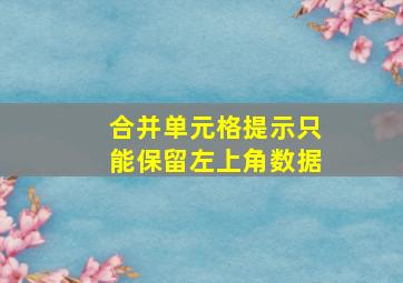 合并单元格提示只能保留左上角数据