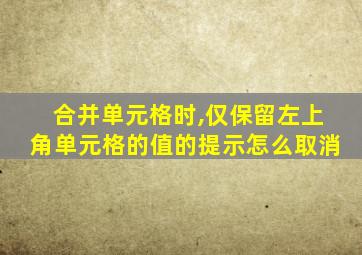 合并单元格时,仅保留左上角单元格的值的提示怎么取消