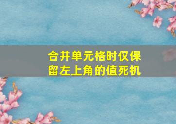 合并单元格时仅保留左上角的值死机