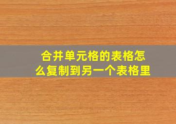 合并单元格的表格怎么复制到另一个表格里