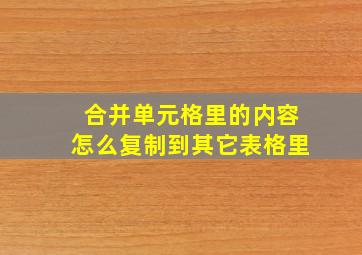 合并单元格里的内容怎么复制到其它表格里