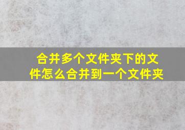 合并多个文件夹下的文件怎么合并到一个文件夹