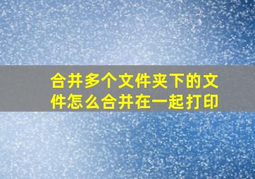 合并多个文件夹下的文件怎么合并在一起打印