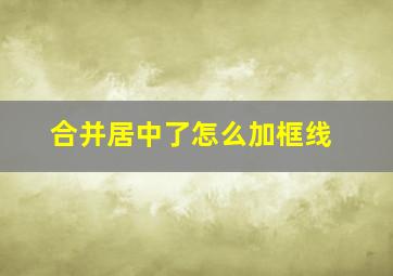 合并居中了怎么加框线