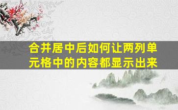 合并居中后如何让两列单元格中的内容都显示出来