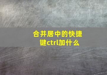 合并居中的快捷键ctrl加什么