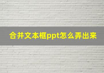 合并文本框ppt怎么弄出来