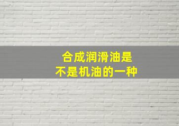 合成润滑油是不是机油的一种