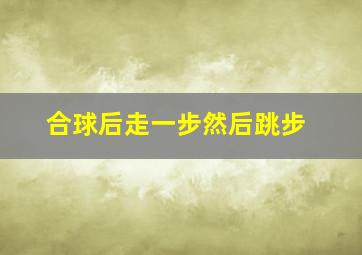 合球后走一步然后跳步