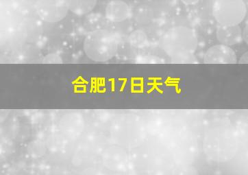 合肥17日天气